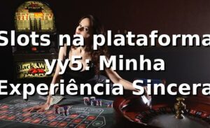 Slots na plataforma yy5: Minha Experiência Sincera 🎰