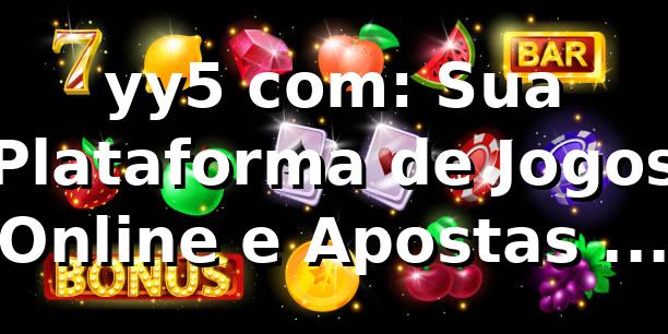 yy5 com: Sua Plataforma de Jogos Online e Apostas no Brasil 1 yy5 com: Sua Plataforma de Jogos Online e Apostas no Brasil